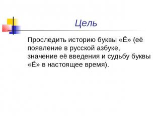 Цель Проследить историю буквы «Ё» (её появление в русской азбуке, значение её вв