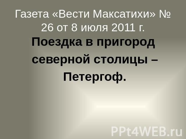 Газета «Вести Максатихи» № 26 от 8 июля 2011 г. Поездка в пригород северной столицы – Петергоф.