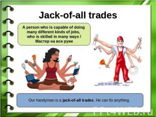 Jack-of-all trades A person who is capable of doing many different kinds of jobs