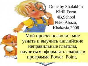 Done by Shalakhin Kirill.Form 4B,School №50,Abaza,Khakasia,2008 Мой проект позво