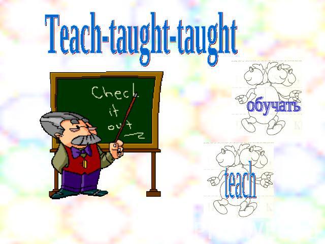 Teach-taught-taught обучать teach