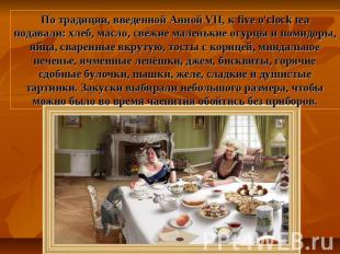 По традиции, введенной Анной VII, к five o'clock tea подавали: хлеб, масло, свеж