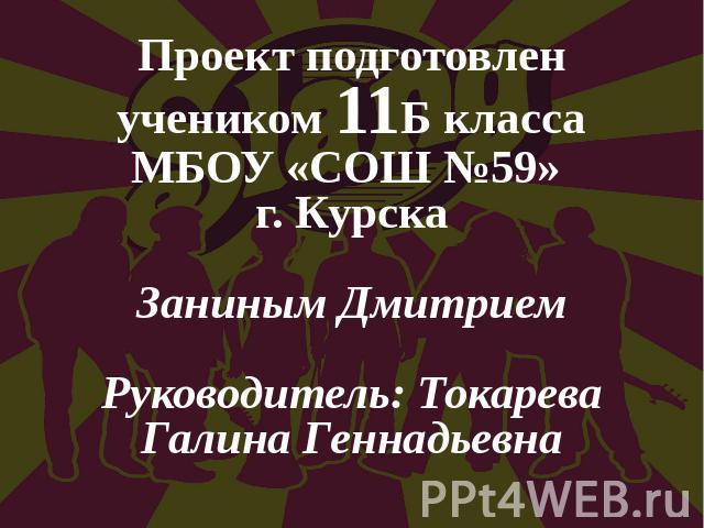 Проект подготовленучеником 11Б класса МБОУ «СОШ №59» г. КурскаЗаниным ДмитриемРуководитель: Токарева Галина Геннадьевна