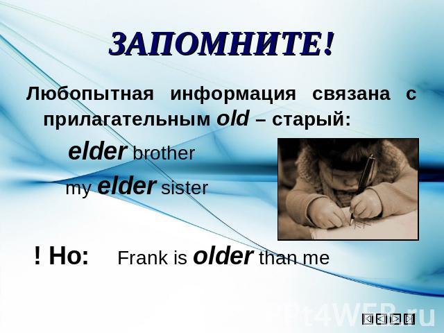 ЗАПОМНИТЕ! Любопытная информация связана с прилагательным old – старый: elder brother my elder sister ! Но: Frank is older than me