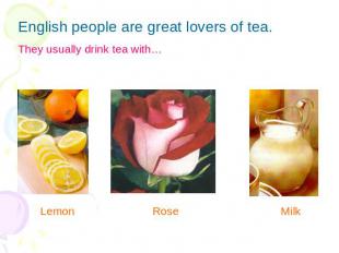 English people are great lovers of tea.They usually drink tea with… Lemon Rose M