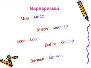 Варваризмы Miss – мисс Mister – мистер Boss – босс Dollar – доллар Barmen – барм