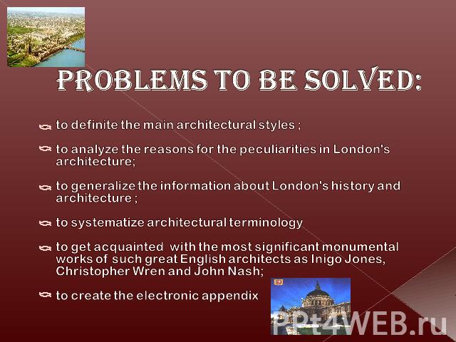 Problems to be solved: to definite the main architectural styles ;to analyze the reasons for the peculiarities in London's architecture;to generalize the information about London's history and architecture ;to systematize architectural terminology t…