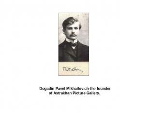 Dogadin Pavel Mikhailovich-the founder of Astrakhan Picture Gallery.