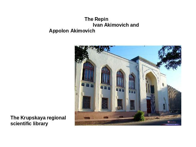 The Repin Ivan Akimovich and Appolon Akimovich The Krupskaya regional scientific library