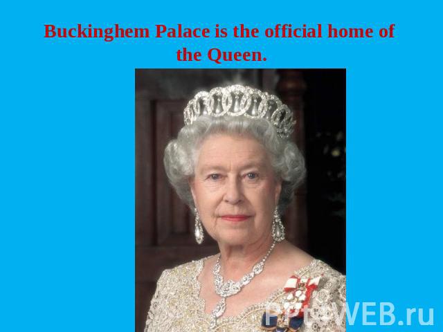 Buckinghem Palace is the official home of the Queen.