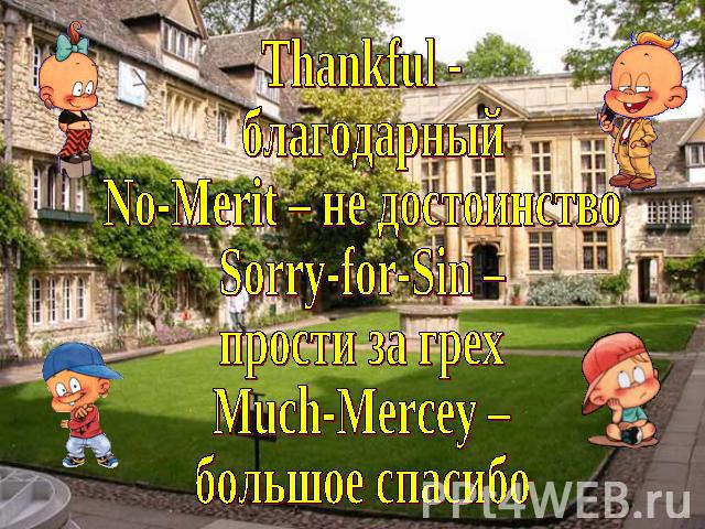 Thankful - благодарныйNo-Merit – не достоинствоSorry-for-Sin – прости за грехMuch-Mercey – большое спасибо