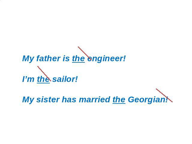 Исследование 2: Неопределенный артикль (a/an) My father is the engineer!I’m the sailor!My sister has married the Georgian!