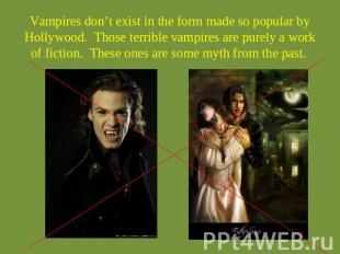 Vampires don’t exist in the form made so popular by Hollywood.  Those terrible v