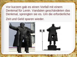 Vor kurzem gab es einen Vorfall mit einem Denkmal für Lenin. Vandalen geschändet
