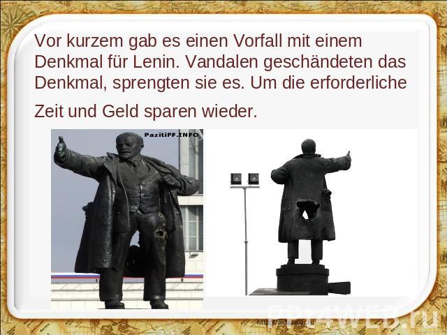 Vor kurzem gab es einen Vorfall mit einem Denkmal für Lenin. Vandalen geschändeten das Denkmal, sprengten sie es. Um die erforderliche Zeit und Geld sparen wieder.