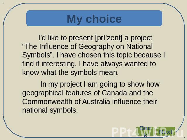 My choice I’d like to present [prI'zent] a project “The Influence of Geography on National Symbols”. I have chosen this topic because I find it interesting. I have always wanted to know what the symbols mean. In my project I am going to show how geo…