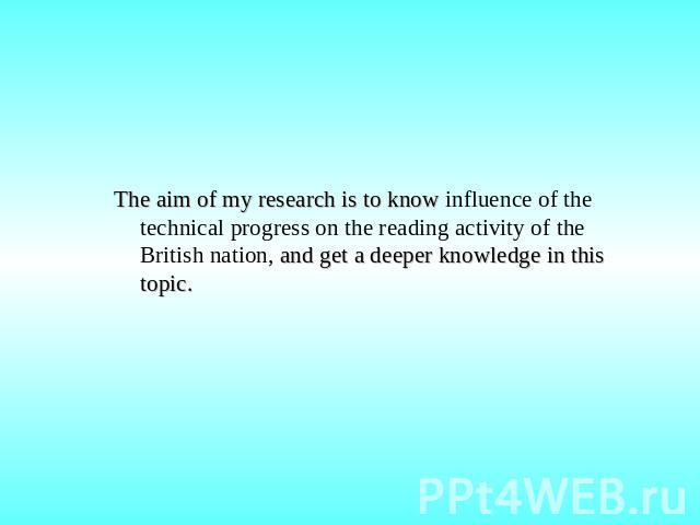 The aim of my research is to know influence of the technical progress on the reading activity of the British nation, and get a deeper knowledge in this topic.