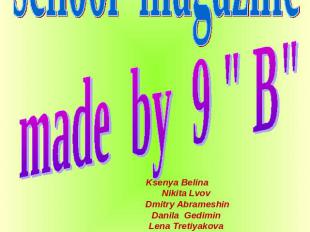 School magazine made by 9 " B" Ksenya Belina Nikita Lvov Dmitry AbrameshinDanila