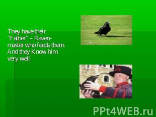 They have their “Father” – Raven-master who feeds them. And they Know him very w