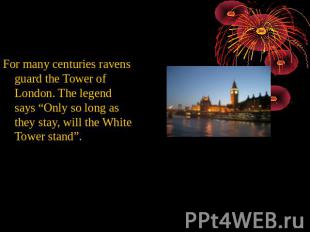 For many centuries ravens guard the Tower of London. The legend says “Only so lo