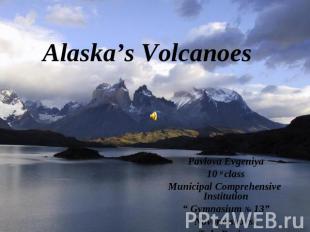 Alaska’s Volcanoes Pavlova Evgeniya10 a classMunicipal Comprehensive Institution