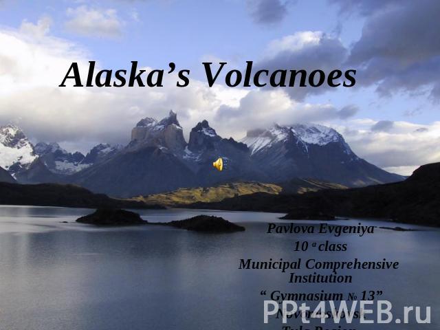 Alaska’s Volcanoes Pavlova Evgeniya10 a classMunicipal Comprehensive Institution“ Gymnasium № 13”NovomoskovskTula Region