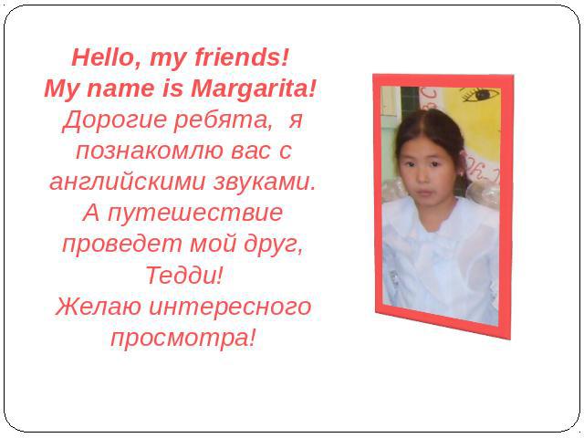Hello, my friends! My name is Margarita! Дорогие ребята, я познакомлю вас с английскими звуками.А путешествие проведет мой друг, Тедди!Желаю интересного просмотра!