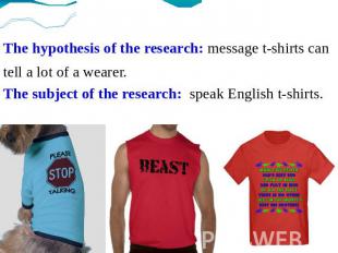 The hypothesis of the research: message t-shirts cantell a lot of a wearer. The