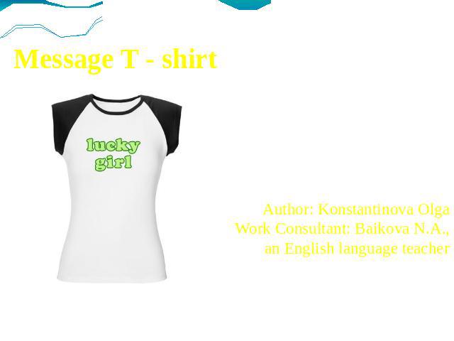 Message T - shirt Author: Konstantinova OlgaWork Consultant: Baikova N.A.,an English language teacher