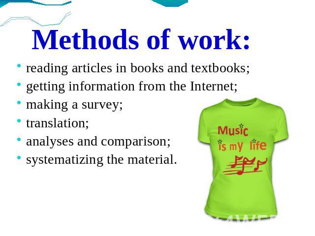 Methods of work: reading articles in books and textbooks;getting information from the Internet;making a survey;translation;analyses and comparison;systematizing the material.