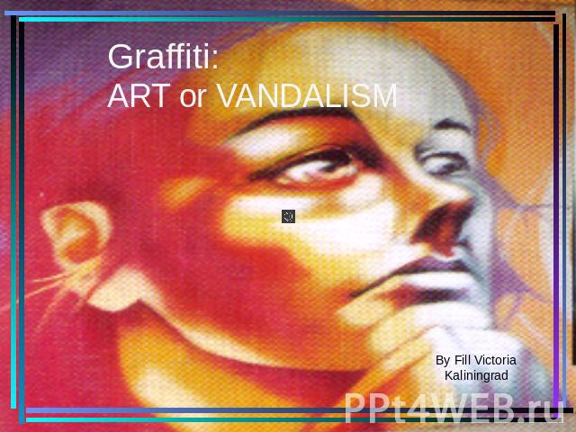 Graffiti:ART or VANDALISMBy Fill VictoriaKaliningrad