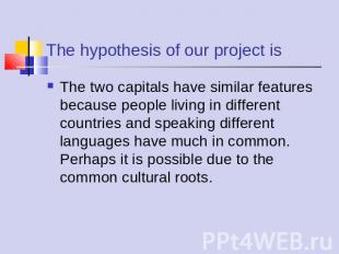The hypothesis of our project is The two capitals have similar features because