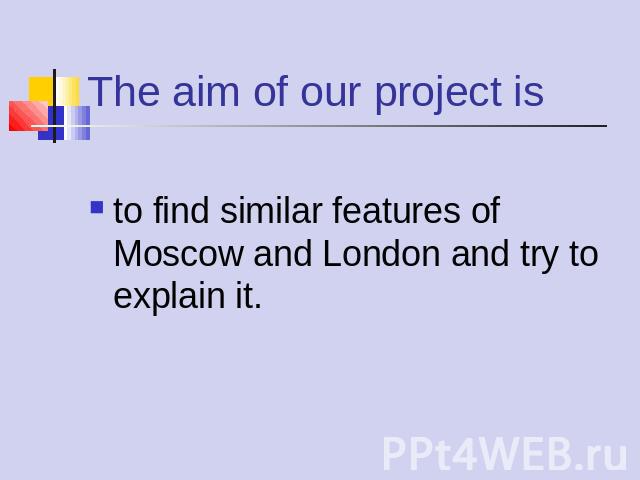 The aim of our project is to find similar features of Moscow and London and try to explain it.