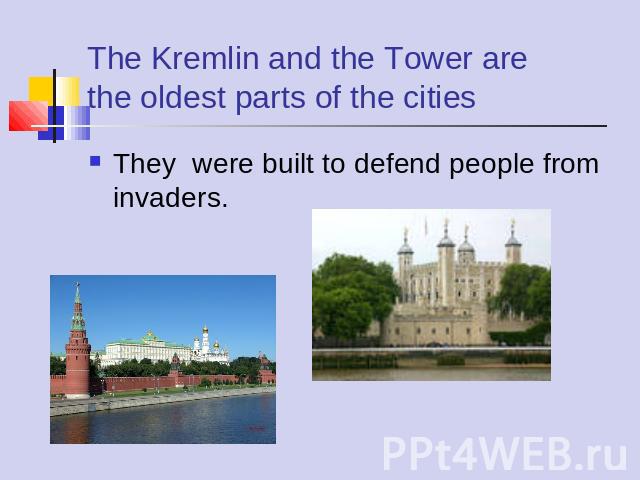 They were built to defend people from invaders. The Kremlin and the Tower arethe oldest parts of the cities