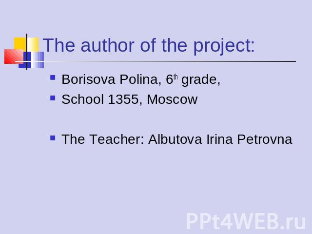 The author of the project: Borisova Polina, 6th grade,School 1355, MoscowThe Teacher: Albutova Irina Petrovna