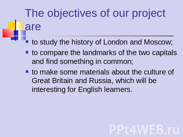 The objectives of our project are to study the history of London and Moscow;to compare the landmarks of the two capitals and find something in common;to make some materials about the culture of Great Britain and Russia, which will be interesting for…