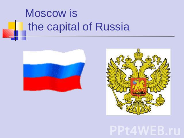 Moscow is the capital of Russia