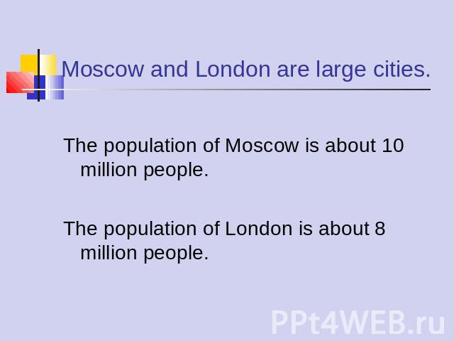 Moscow and London are large cities. The population of Moscow is about 10 million people.The population of London is about 8 million people.