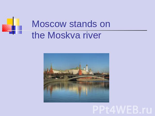 Moscow stands on the Moskva river