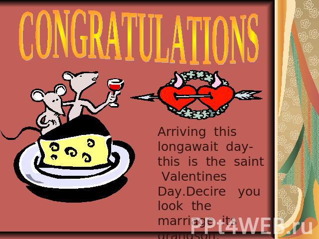 CONGRATULATIONS Arriving this longawait day-this is the saint Valentines Day.Decire you look the marriage its grandson.Being happy!