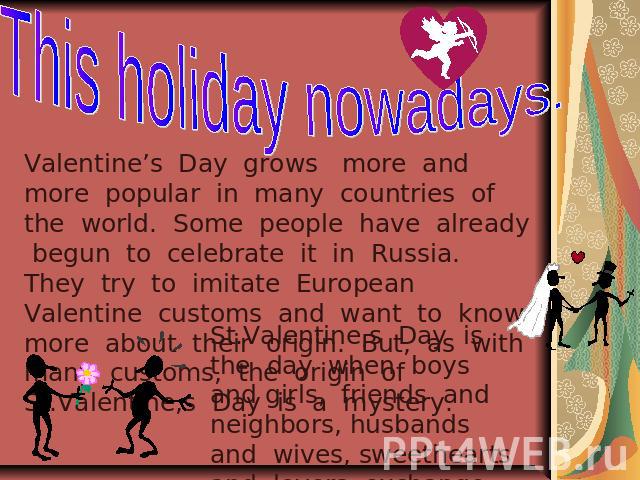 This holiday nowadays. Valentine’s Day grows more and more popular in many countries of the world. Some people have already begun to celebrate it in Russia. They try to imitate European Valentine customs and want to know more about their origin. But…