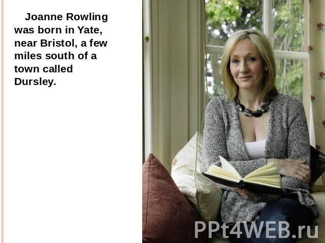 Joanne Rowling was born in Yate, near Bristol, a few miles south of a town called Dursley.