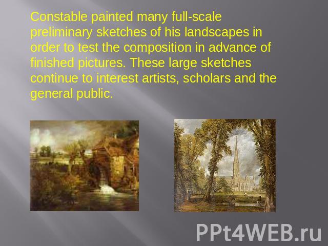 Constable painted many full-scale preliminary sketches of his landscapes in order to test the composition in advance of finished pictures. These large sketches continue to interest artists, scholars and the general public.