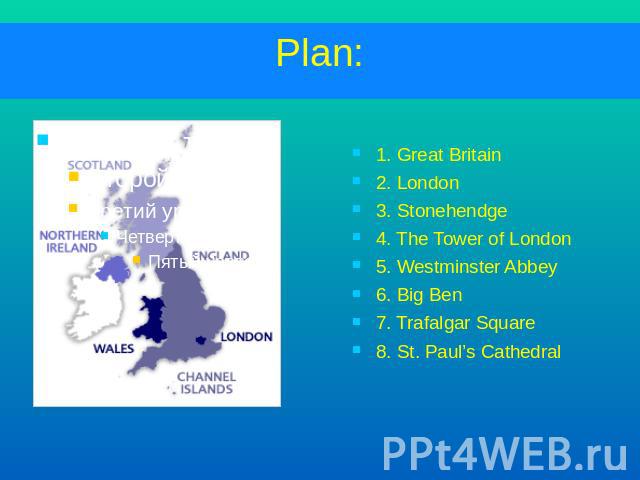 Plan:1. Great Britain2. London3. Stonehendge4. The Tower of London5. Westminster Abbey6. Big Ben7. Trafalgar Square8. St. Paul’s Cathedral