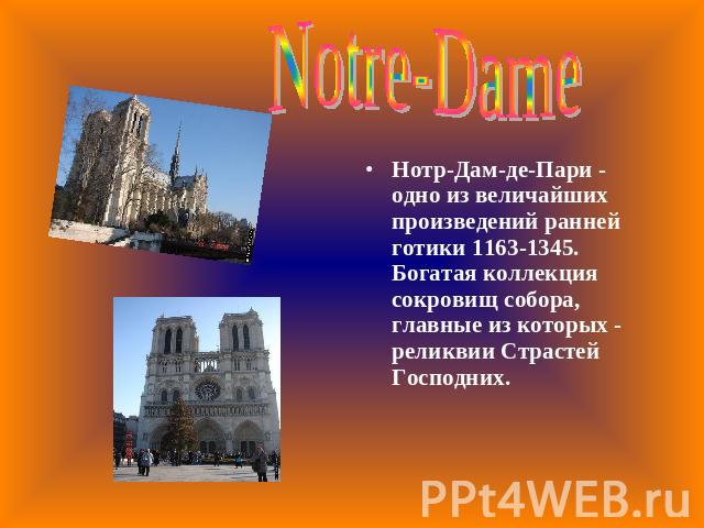 Notre-Dame Нотр-Дам-де-Пари - одно из величайших произведений ранней готики 1163-1345. Богатая коллекция сокровищ собора, главные из которых - реликвии Страстей Господних.