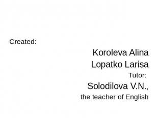 Created:Koroleva AlinaLopatko Larisa Tutor:Solodilova V.N.,the teacher of Englis