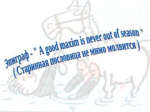 Эпиграф - " A good maxim is never out of season "( Старинная пословица не мимо м