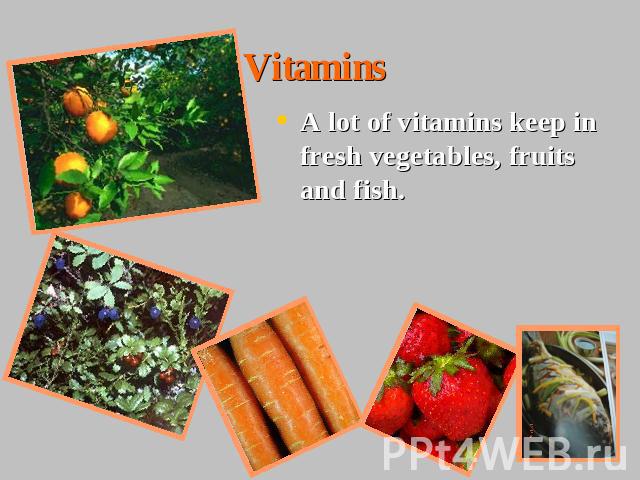 Vitamins A lot of vitamins keep in fresh vegetables, fruits and fish.