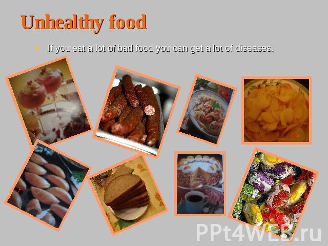 Unhealthy foodIf you eat a lot of bad food you can get a lot of diseases.