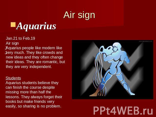 Air signAquarius Jan.21 to Feb.19Air signAquarius people like modern likevery much. They like crowds andnew ideas and they often changetheir ideas. They are romantic, butthey are very independent. StudentsAquarius students believe theyсan finish the…